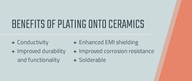 A few benefits of plating onto ceramics include: